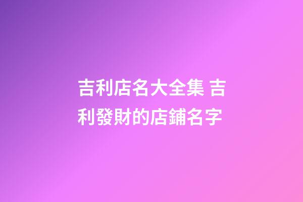 吉利店名大全集 吉利發財的店鋪名字-第1張-店鋪起名-玄機派